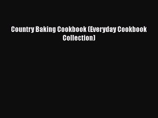 PDF Download Country Baking Cookbook (Everyday Cookbook Collection) PDF Full Ebook