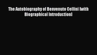 The Autobiography of Benvenuto Cellini [with Biographical Introduction] [Read] Full Ebook