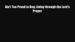Ain't Too Proud to Beg: Living through the Lord's Prayer [PDF] Online