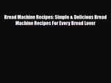 PDF Download Bread Machine Recipes: Simple & Delicious Bread Machine Recipes For Every Bread