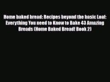 PDF Download Home baked bread: Recipes beyond the basic Loaf: Everything You need to Know to