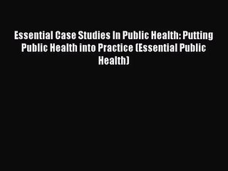 [PDF Download] Essential Case Studies In Public Health: Putting Public Health into Practice