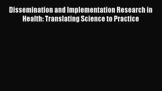 [PDF Download] Dissemination and Implementation Research in Health: Translating Science to