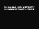 PDF Download IRISH SODA BREAD - SIMPLE STEPS TO PERFECT BROWN AND WHITE SODA BREAD EVERY TIME
