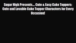 PDF Download Sugar High Presents.... Cute & Easy Cake Toppers: Cute and Lovable Cake Topper