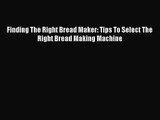 PDF Download Finding The Right Bread Maker: Tips To Select The Right Bread Making Machine PDF