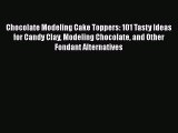 PDF Download Chocolate Modeling Cake Toppers: 101 Tasty Ideas for Candy Clay Modeling Chocolate