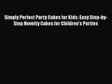 PDF Download Simply Perfect Party Cakes for Kids: Easy Step-by-Step Novelty Cakes for Children's