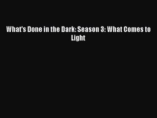 PDF Download What's Done in the Dark: Season 3: What Comes to Light PDF Online