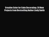 PDF Download Creative Color for Cake Decorating: 20 New Projects from Bestselling Author Lindy
