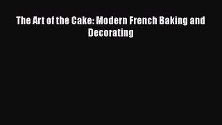 PDF Download The Art of the Cake: Modern French Baking and Decorating Download Full Ebook
