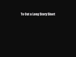 [PDF Download] To Cut a Long Story Short [Download] Online