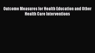 [PDF Download] Outcome Measures for Health Education and Other Health Care Interventions [Read]