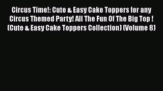 PDF Download Circus Time!: Cute & Easy Cake Toppers for any Circus Themed Party! All The Fun