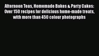 PDF Download Afternoon Teas Homemade Bakes & Party Cakes: Over 150 recipes for delicious home-made