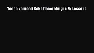 PDF Download Teach Yourself Cake Decorating in 75 Lessons Read Full Ebook