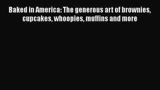 PDF Download Baked in America: The generous art of brownies cupcakes whoopies muffins and more