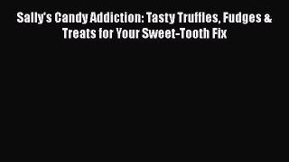 PDF Download Sally's Candy Addiction: Tasty Truffles Fudges & Treats for Your Sweet-Tooth Fix