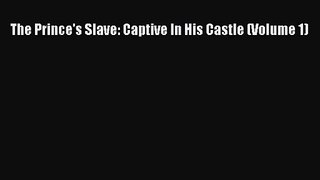 PDF Download The Prince's Slave: Captive In His Castle (Volume 1) Read Full Ebook