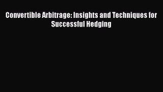 [PDF Download] Convertible Arbitrage: Insights and Techniques for Successful Hedging [PDF]