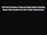 PDF Download 100 Party Cookies: A Step-by-Step Guide to Baking Super-Cute Cookies for Life's