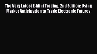 [PDF Download] The Very Latest E-Mini Trading 2nd Edition: Using Market Anticipation to Trade