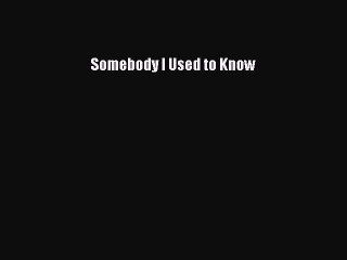 Somebody I Used to Know [Read] Full Ebook