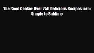 PDF Download The Good Cookie: Over 250 Delicious Recipes from Simple to Sublime Download Full