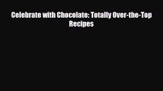 PDF Download Celebrate with Chocolate: Totally Over-the-Top Recipes PDF Online