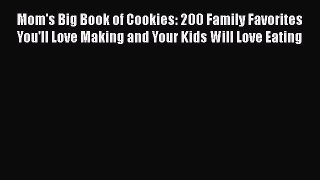 PDF Download Mom's Big Book of Cookies: 200 Family Favorites You'll Love Making and Your Kids