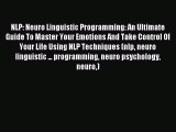 NLP: Neuro Linguistic Programming: An Ultimate Guide To Master Your Emotions And Take Control