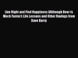 [PDF Download] Live Right and Find Happiness (Although Beer is Much Faster): Life Lessons and