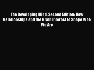 [PDF Download] The Developing Mind Second Edition: How Relationships and the Brain Interact