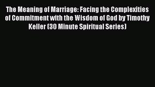 [PDF Download] The Meaning of Marriage: Facing the Complexities of Commitment with the Wisdom