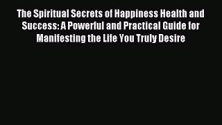 [PDF Download] The Spiritual Secrets of Happiness Health and Success: A Powerful and Practical