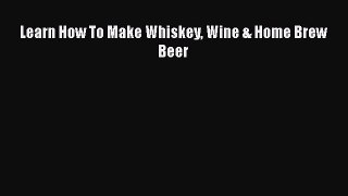 PDF Download Learn How To Make Whiskey Wine & Home Brew Beer Download Online