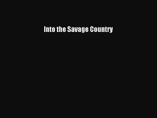 PDF Download Into the Savage Country Read Full Ebook