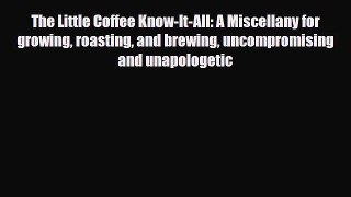 PDF Download The Little Coffee Know-It-All: A Miscellany for growing roasting and brewing uncompromising