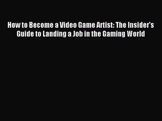 [PDF Download] How to Become a Video Game Artist: The Insider's Guide to Landing a Job in the