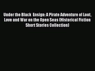 PDF Download Under the Black  Ensign: A Pirate Adventure of Loot Love and War on the Open Seas