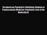 [PDF Download] The American Psychiatric Publishing Textbook of Psychosomatic Medicine: Psychiatric