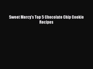 PDF Download Sweet Mercy's Top 5 Chocolate Chip Cookie Recipes Download Online