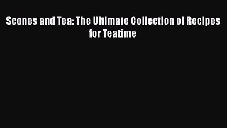 PDF Download Scones and Tea: The Ultimate Collection of Recipes for Teatime Read Full Ebook