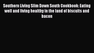 PDF Download Southern Living Slim Down South Cookbook: Eating well and living healthy in the