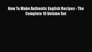 PDF Download How To Make Authentic English Recipes - The Complete 10 Volume Set Read Online