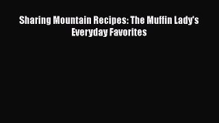PDF Download Sharing Mountain Recipes: The Muffin Lady's Everyday Favorites Read Full Ebook