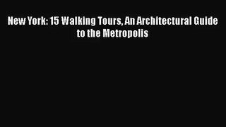 PDF Download New York: 15 Walking Tours An Architectural Guide to the Metropolis Read Full