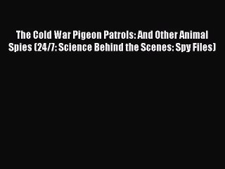 [PDF Download] The Cold War Pigeon Patrols: And Other Animal Spies (24/7: Science Behind the
