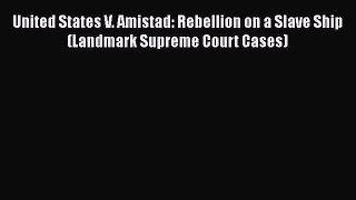 [PDF Download] United States V. Amistad: Rebellion on a Slave Ship (Landmark Supreme Court