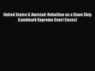 [PDF Download] United States V. Amistad: Rebellion on a Slave Ship (Landmark Supreme Court